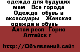 одежда для будущих мам - Все города Одежда, обувь и аксессуары » Женская одежда и обувь   . Алтай респ.,Горно-Алтайск г.